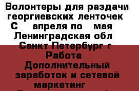 Волонтеры для раздачи георгиевских ленточек. С 30 апреля по 9 мая. - Ленинградская обл., Санкт-Петербург г. Работа » Дополнительный заработок и сетевой маркетинг   . Ленинградская обл.,Санкт-Петербург г.